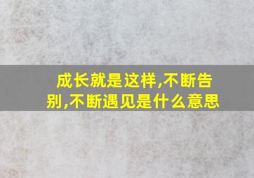 成长就是这样,不断告别,不断遇见是什么意思