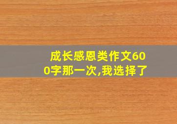 成长感恩类作文600字那一次,我选择了