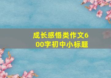 成长感悟类作文600字初中小标题