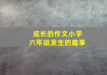 成长的作文小学六年级发生的趣事