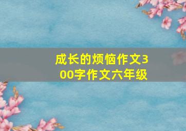 成长的烦恼作文300字作文六年级