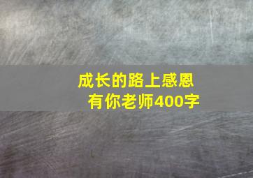 成长的路上感恩有你老师400字