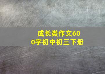 成长类作文600字初中初三下册