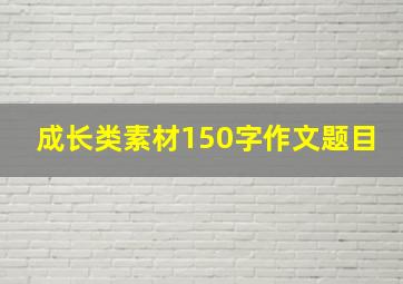 成长类素材150字作文题目