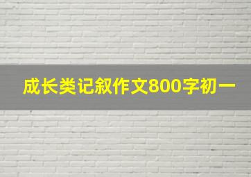 成长类记叙作文800字初一