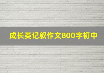 成长类记叙作文800字初中