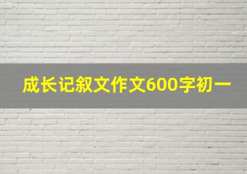 成长记叙文作文600字初一