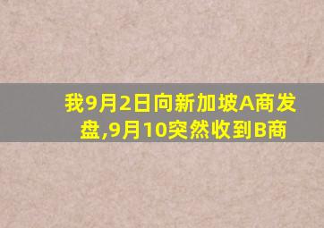 我9月2日向新加坡A商发盘,9月10突然收到B商