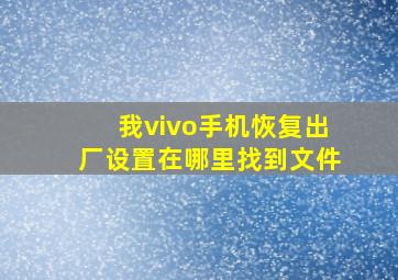 我vivo手机恢复出厂设置在哪里找到文件