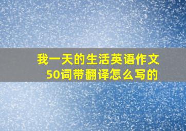 我一天的生活英语作文50词带翻译怎么写的