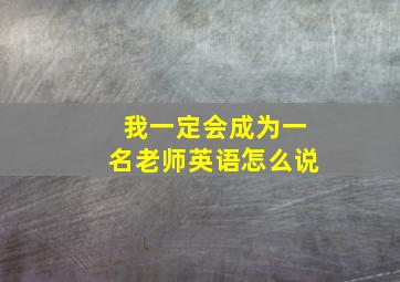 我一定会成为一名老师英语怎么说