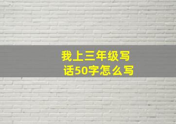 我上三年级写话50字怎么写