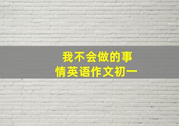 我不会做的事情英语作文初一