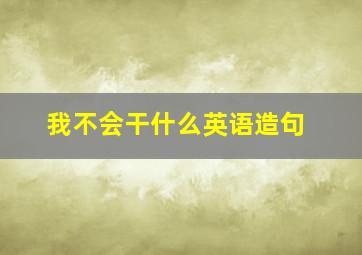 我不会干什么英语造句