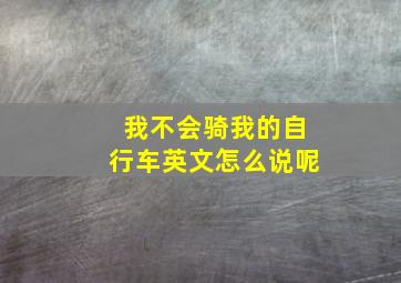 我不会骑我的自行车英文怎么说呢