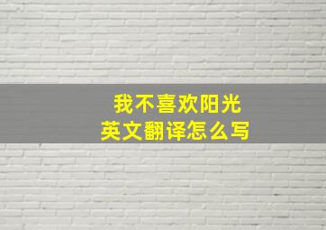 我不喜欢阳光英文翻译怎么写