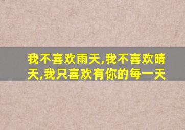 我不喜欢雨天,我不喜欢晴天,我只喜欢有你的每一天