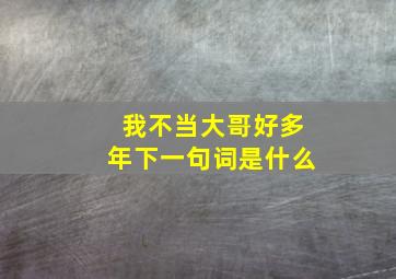 我不当大哥好多年下一句词是什么