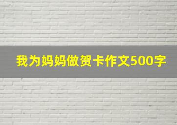 我为妈妈做贺卡作文500字