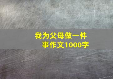 我为父母做一件事作文1000字