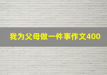 我为父母做一件事作文400