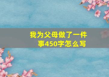 我为父母做了一件事450字怎么写