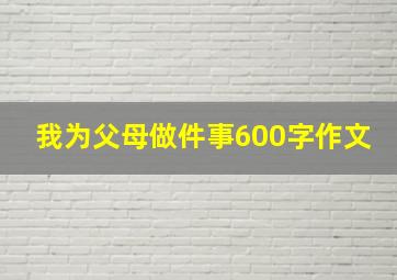 我为父母做件事600字作文