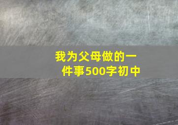 我为父母做的一件事500字初中