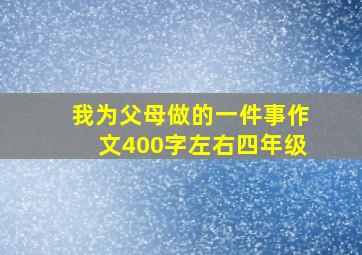 我为父母做的一件事作文400字左右四年级