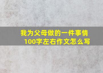 我为父母做的一件事情100字左右作文怎么写