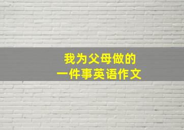 我为父母做的一件事英语作文