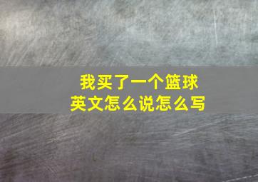 我买了一个篮球英文怎么说怎么写