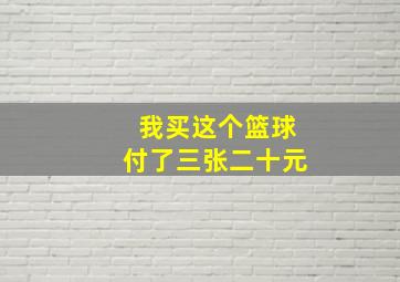 我买这个篮球付了三张二十元