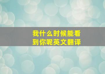 我什么时候能看到你呢英文翻译