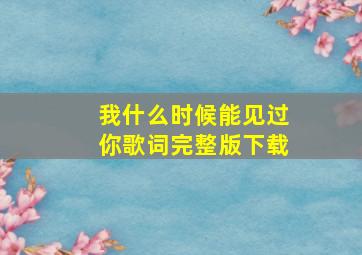 我什么时候能见过你歌词完整版下载