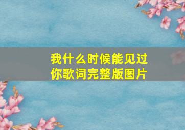 我什么时候能见过你歌词完整版图片