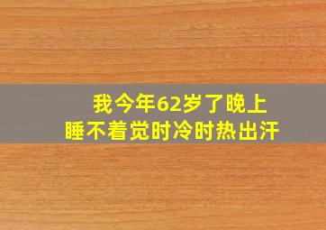 我今年62岁了晚上睡不着觉时冷时热出汗