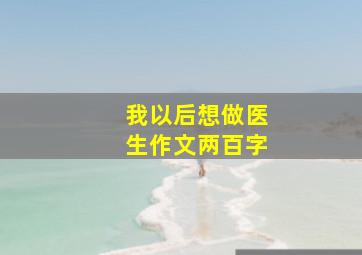 我以后想做医生作文两百字