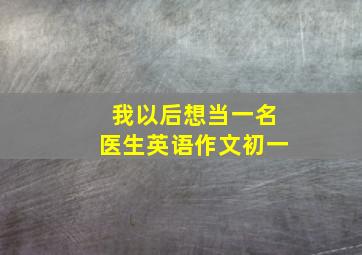 我以后想当一名医生英语作文初一