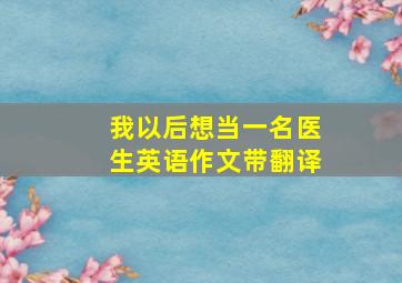 我以后想当一名医生英语作文带翻译