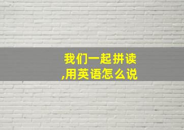 我们一起拼读,用英语怎么说