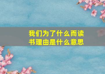 我们为了什么而读书理由是什么意思