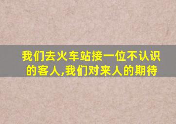 我们去火车站接一位不认识的客人,我们对来人的期待