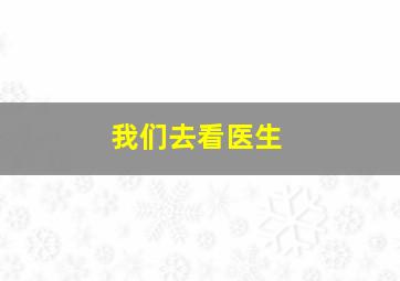 我们去看医生