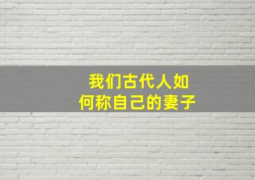 我们古代人如何称自己的妻子