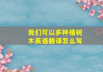 我们可以多种植树木英语翻译怎么写