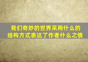 我们奇妙的世界采用什么的结构方式表达了作者什么之情