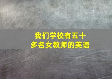 我们学校有五十多名女教师的英语