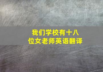 我们学校有十八位女老师英语翻译