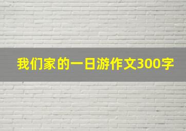 我们家的一日游作文300字